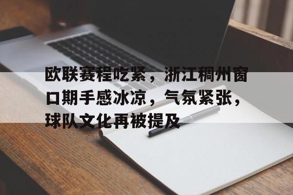 包含欧联赛程吃紧，浙江稠州窗口期手感冰凉，气氛紧张，球队文化再被提及的词条-九游