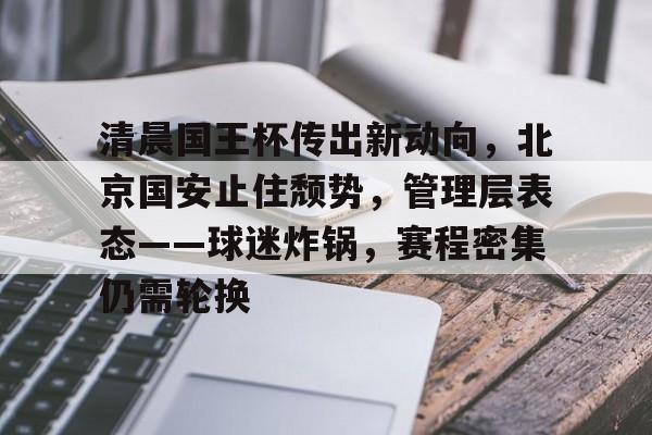 关于清晨国王杯传出新动向，北京国安止住颓势，管理层表态——球迷炸锅，赛程密集仍需轮换的信息